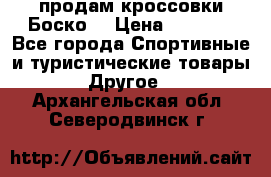 продам кроссовки Боско. › Цена ­ 8 000 - Все города Спортивные и туристические товары » Другое   . Архангельская обл.,Северодвинск г.